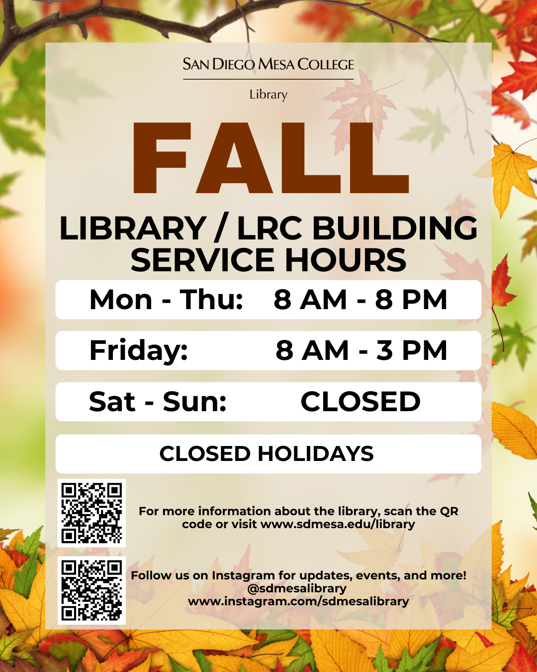 Mesa Fall 2026 Library Hours starting August 24 For more information about the library, visit SD Mesa College Library at www.sdmesa.edu/library. Follow the library on Instagram for updates, events, and more: @sdmesalibrary (www.instagram.com/sdmesalibrary)